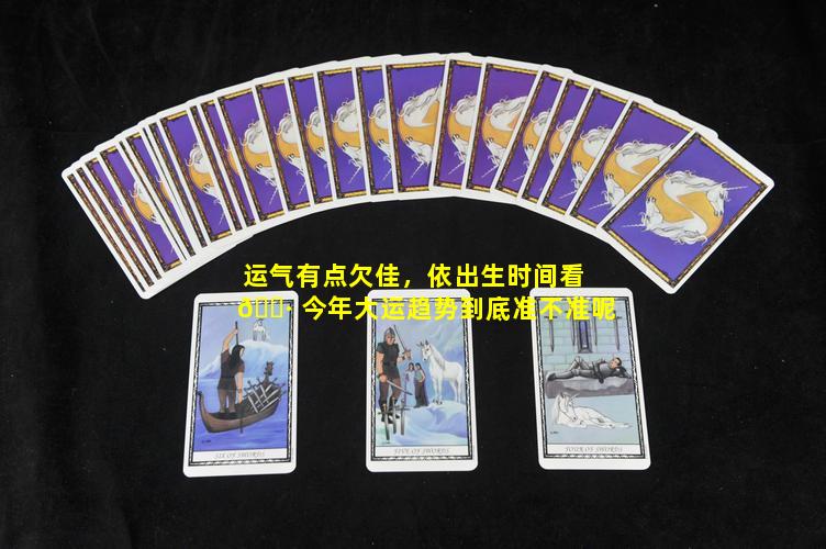 运气有点欠佳，依出生时间看 🌷 今年大运趋势到底准不准呢